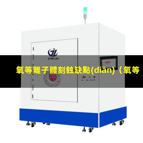 氧等離子體刻蝕缺點(diǎn)